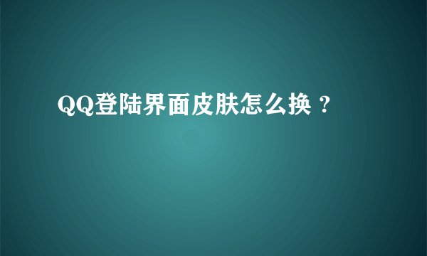 QQ登陆界面皮肤怎么换 ?