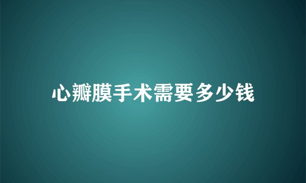 心瓣膜手术需要多少钱