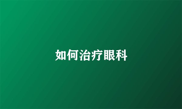 如何治疗眼科