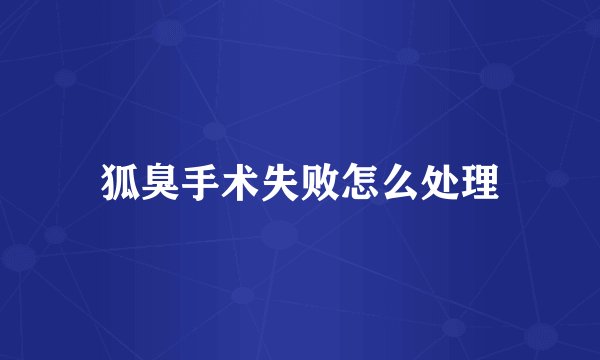 狐臭手术失败怎么处理