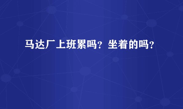 马达厂上班累吗？坐着的吗？