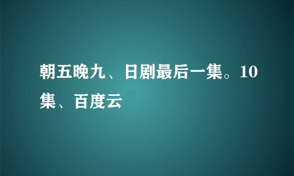 朝五晚九、日剧最后一集。10集、百度云