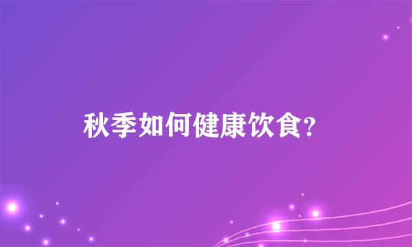 秋季如何健康饮食？