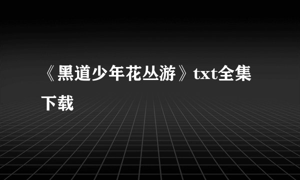《黑道少年花丛游》txt全集下载