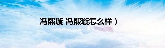 冯熙璇 冯熙璇怎么样）