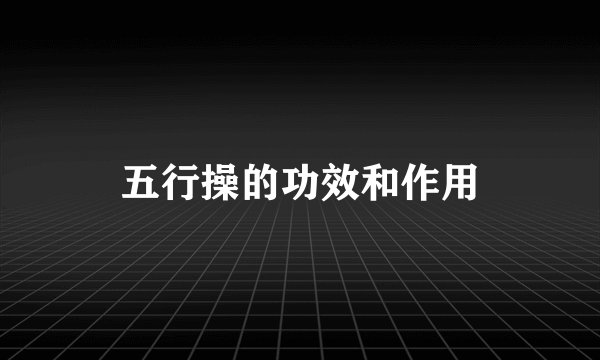 五行操的功效和作用