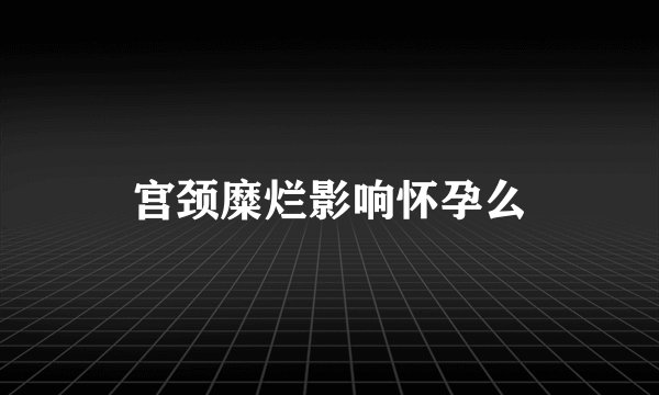 宫颈糜烂影响怀孕么