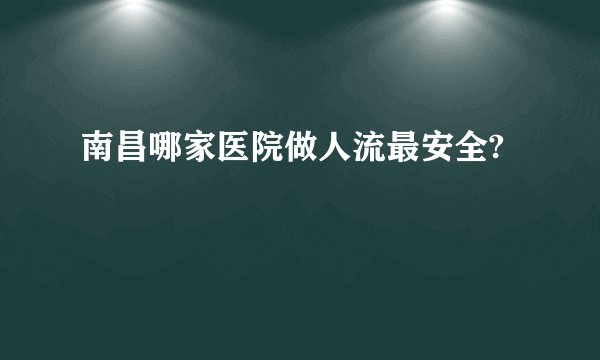 南昌哪家医院做人流最安全?