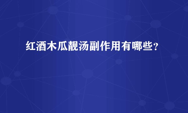 红酒木瓜靓汤副作用有哪些？