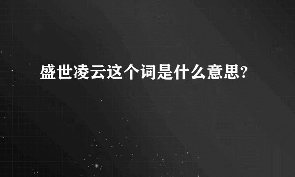 盛世凌云这个词是什么意思?