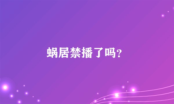 蜗居禁播了吗？