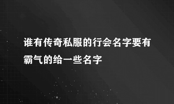 谁有传奇私服的行会名字要有霸气的给一些名字