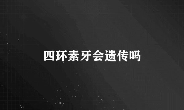 四环素牙会遗传吗