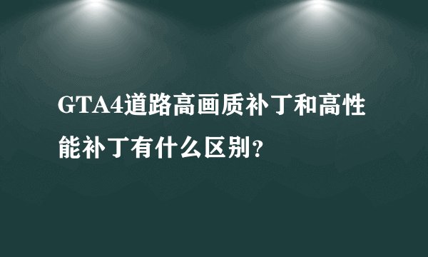 GTA4道路高画质补丁和高性能补丁有什么区别？