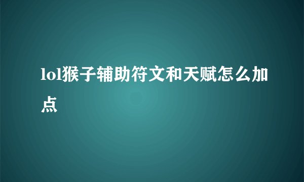 lol猴子辅助符文和天赋怎么加点