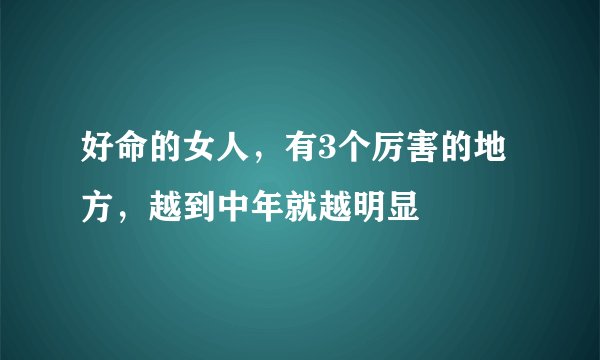 好命的女人，有3个厉害的地方，越到中年就越明显