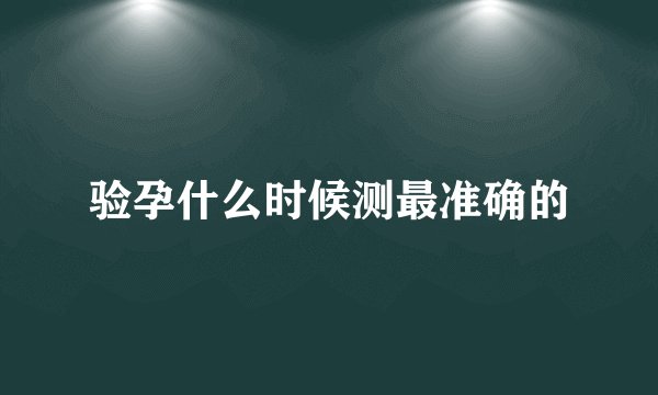 验孕什么时候测最准确的