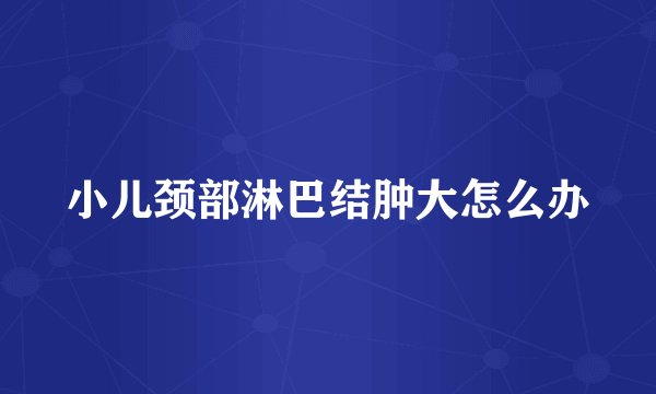 小儿颈部淋巴结肿大怎么办