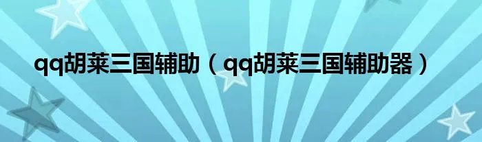 qq胡莱三国辅助（qq胡莱三国辅助器）