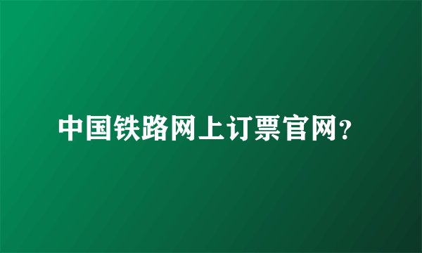 中国铁路网上订票官网?