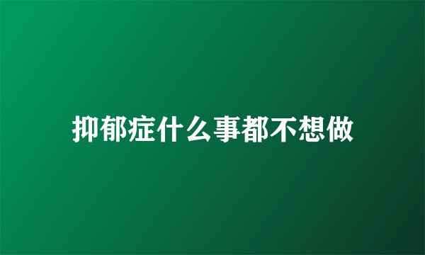 抑郁症什么事都不想做
