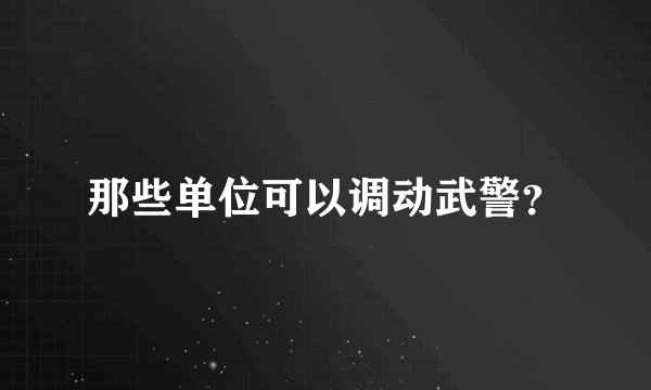 那些单位可以调动武警？