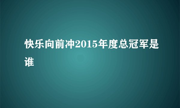 快乐向前冲2015年度总冠军是谁