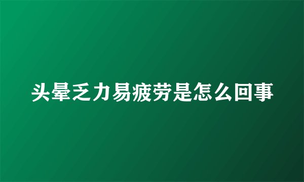 头晕乏力易疲劳是怎么回事