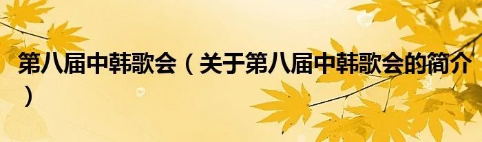 第八届中韩歌会(关于第八届中韩歌会的简介)