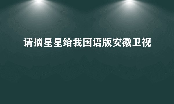 请摘星星给我国语版安徽卫视