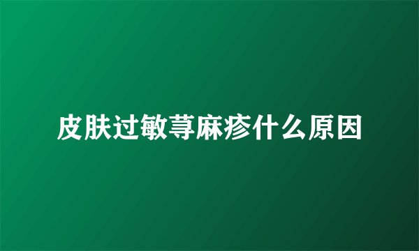 皮肤过敏荨麻疹什么原因