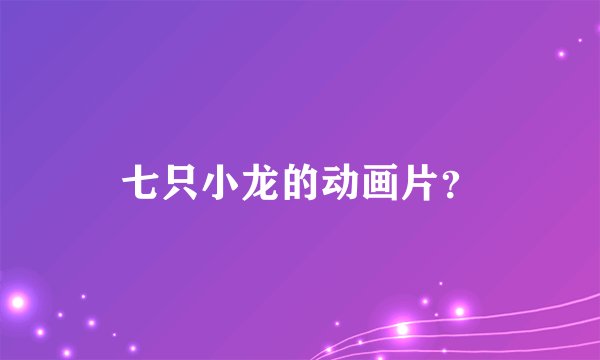 七只小龙的动画片？
