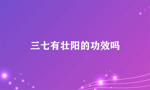 三七有壮阳的功效吗