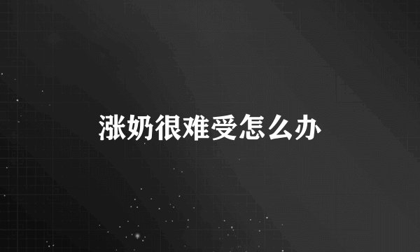 涨奶很难受怎么办