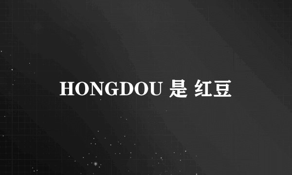 HONGDOU 是 红豆