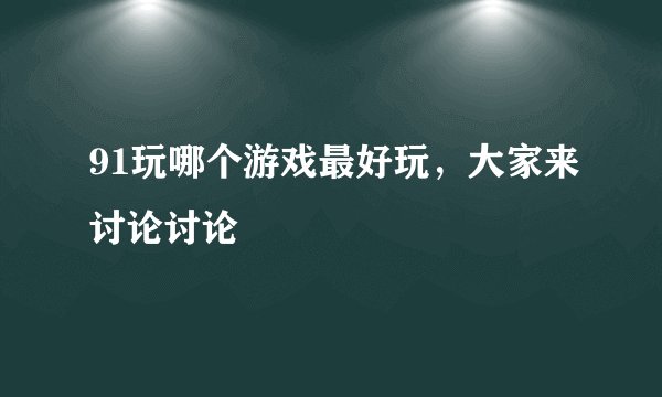 91玩哪个游戏最好玩，大家来讨论讨论