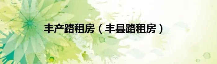 丰产路租房(丰县路租房)