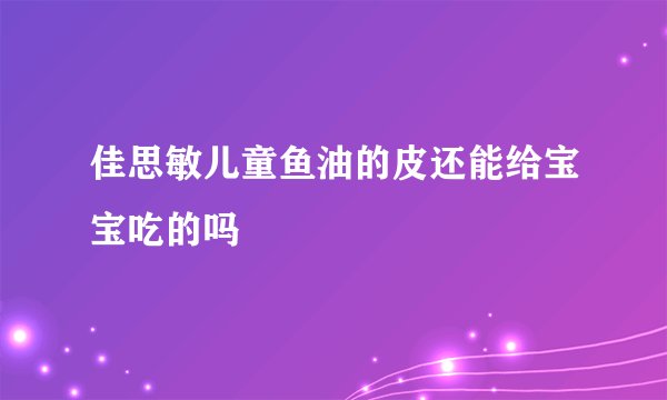 佳思敏儿童鱼油的皮还能给宝宝吃的吗