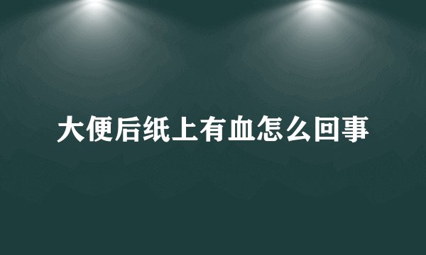 大便后纸上有血怎么回事