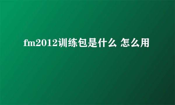 fm2012训练包是什么 怎么用