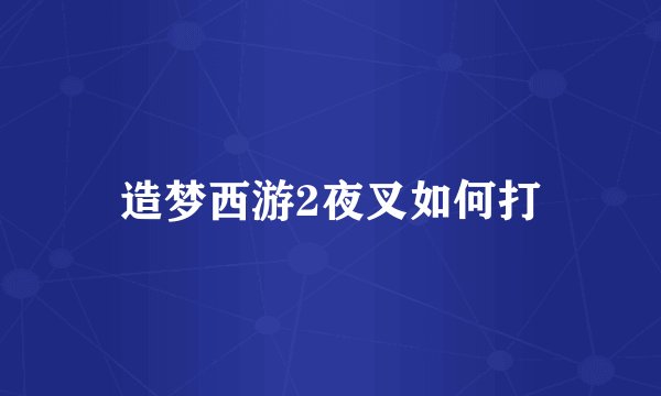 造梦西游2夜叉如何打