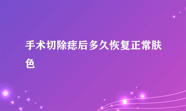 手术切除痣后多久恢复正常肤色
