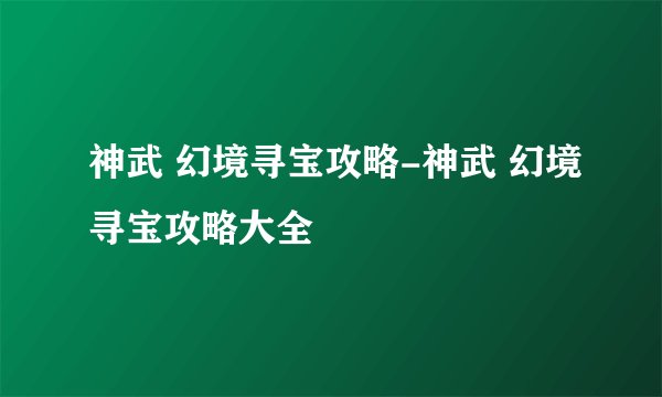 神武 幻境寻宝攻略-神武 幻境寻宝攻略大全