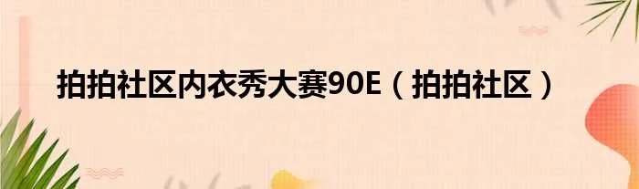 拍拍社区内衣秀大赛90E（拍拍社区）