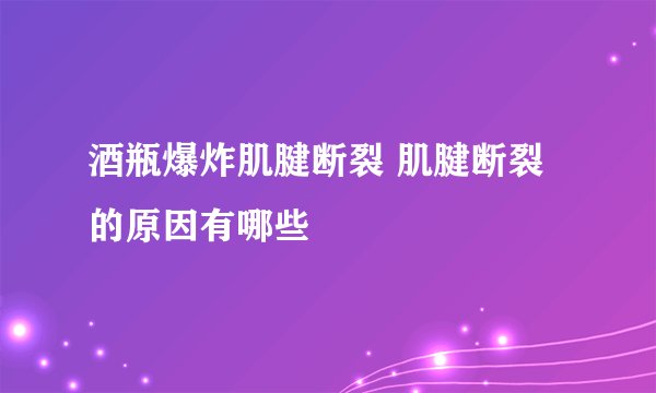 酒瓶爆炸肌腱断裂 肌腱断裂的原因有哪些