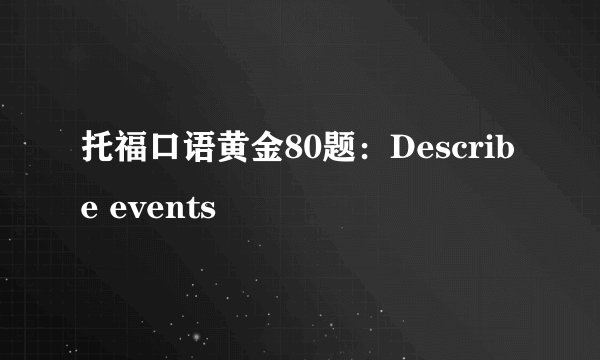 托福口语黄金80题:Describe events
