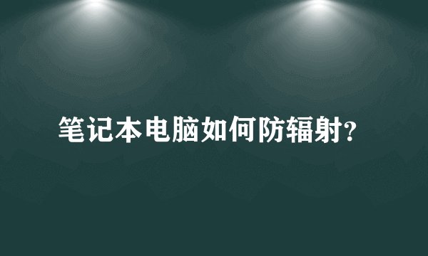 笔记本电脑如何防辐射？