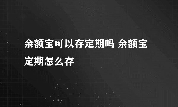 余额宝可以存定期吗 余额宝定期怎么存