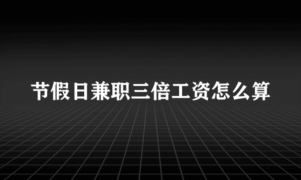 节假日兼职三倍工资怎么算