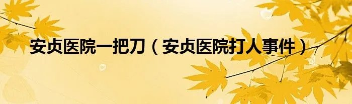 安贞医院一把刀（安贞医院打人事件）